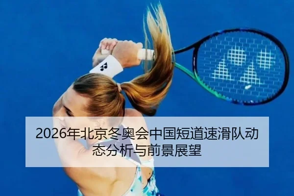 2026年北京冬奥会中国短道速滑队动态分析与前景展望