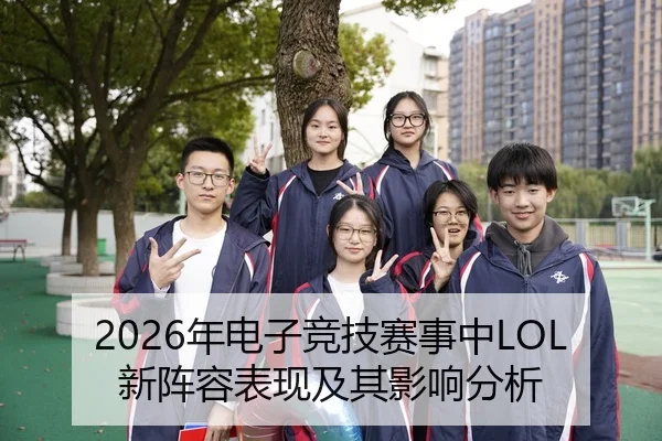 2026年电子竞技赛事中LOL新阵容表现及其影响分析