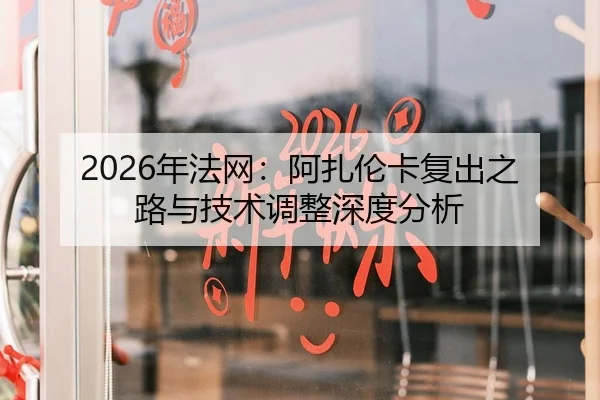 2026年法网：阿扎伦卡复出之路与技术调整深度分析