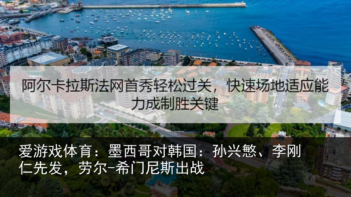 爱游戏体育:墨西哥对韩国:孙兴慜、李刚仁先发,劳尔-希门尼斯出战