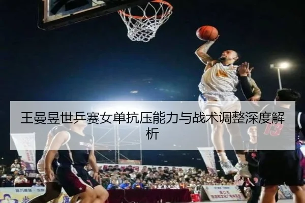 wang-man-yu-shi-ping-sai-nv-dan-kang-ya-neng-li-yu-zhan-shu-tiao-zheng-shen-du-jie-xi-2-543.jpg