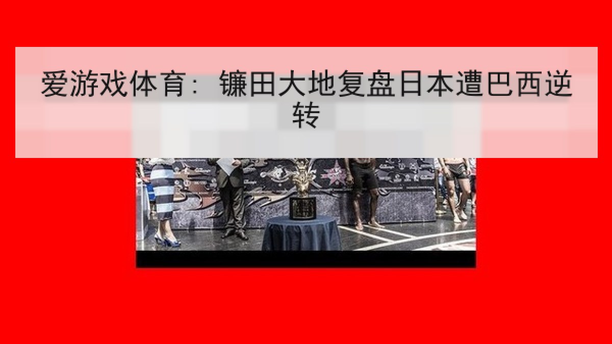 爱游戏体育: 镰田大地复盘日本遭巴西逆转