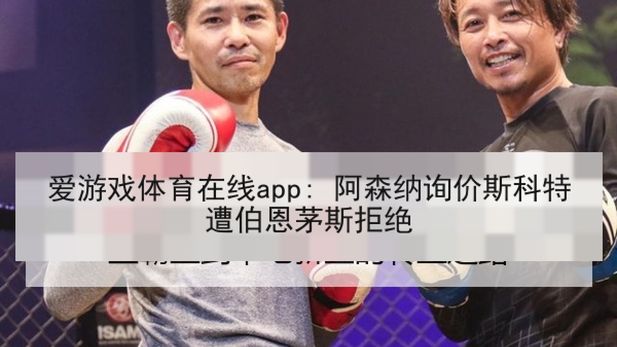 爱游戏体育在线app: 阿森纳询价斯科特遭伯恩茅斯拒绝
