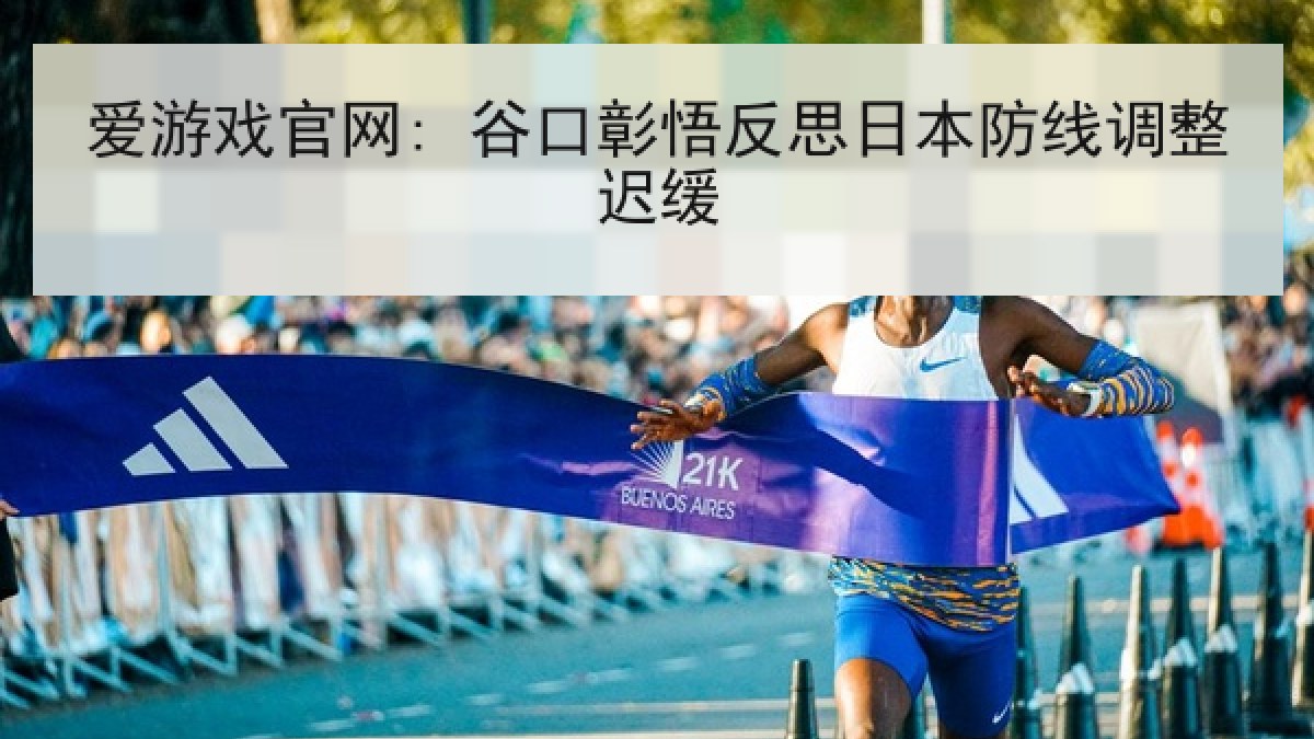 爱游戏官网: 谷口彰悟反思日本防线调整迟缓