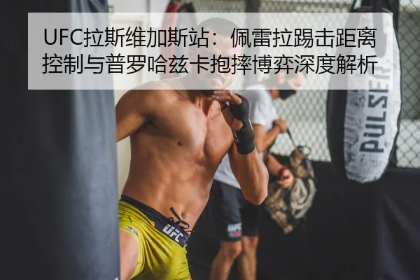 UFC拉斯维加斯站：佩雷拉踢击距离控制与普罗哈兹卡抱摔博弈深度解析