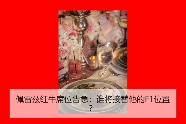 佩雷兹红牛席位告急：谁将接替他的F1位置？